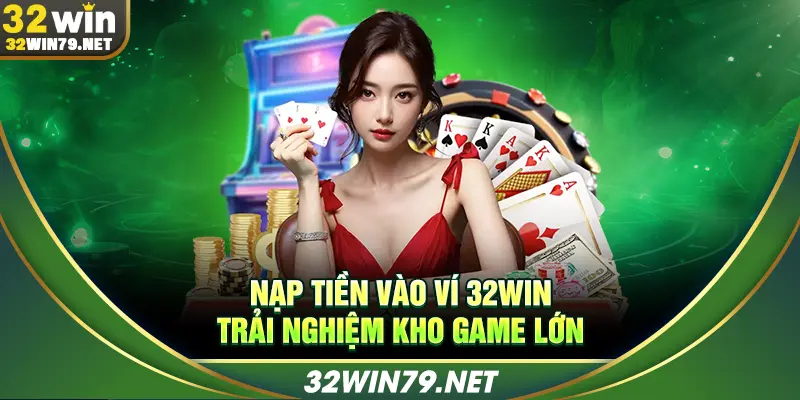 Nạp tiền vào ví 32WIN trải nghiệm kho game lớn